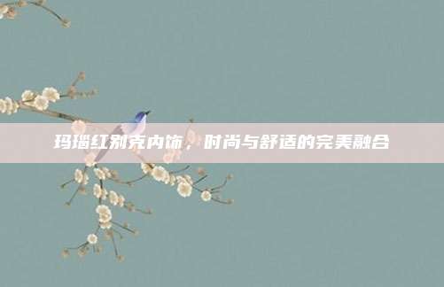 玛瑙红别克内饰,时尚与舒适的完美融合