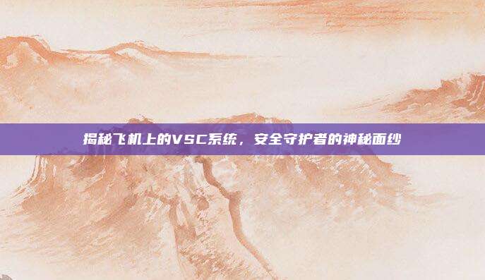 揭秘飞机上的VSC系统,安全守护者的神秘面纱
