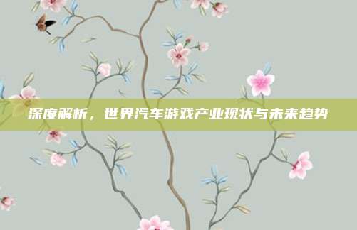 深度解析，世界汽车游戏产业现状与未来趋势