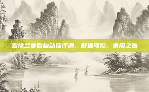 雪佛兰寒欧自动挡评测,舒适驾控,家用之选