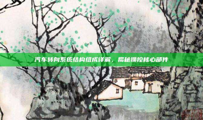 汽车转向系统结构组成详解，揭秘操控核心部件