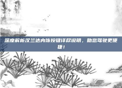 深度解析汉兰达内饰按键详尽说明,助您驾驶更便捷!