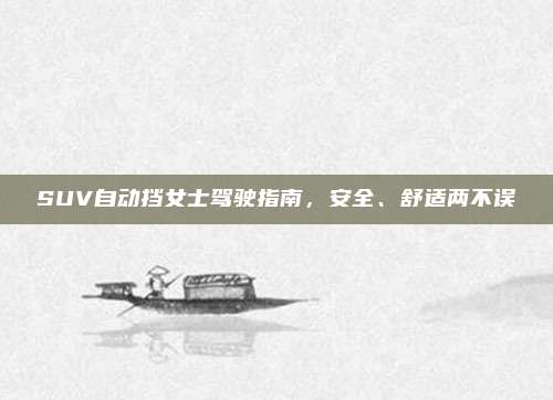 SUV自动挡女士驾驶指南，安全、舒适两不误