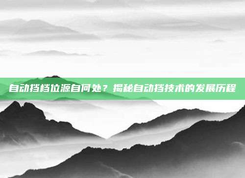 自动挡档位源自何处？揭秘自动挡技术的发展历程