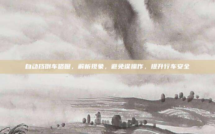 自动挡倒车咯噔,解析现象,避免误操作,提升行车安全