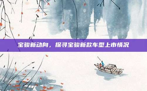 宝骏新动向，探寻宝骏新款车型上市情况