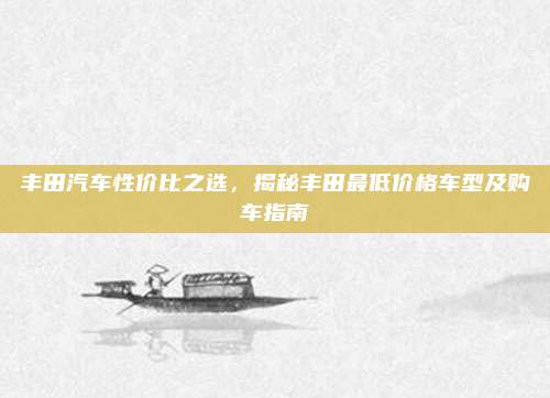 丰田汽车性价比之选,揭秘丰田最低价格车型及购车指南
