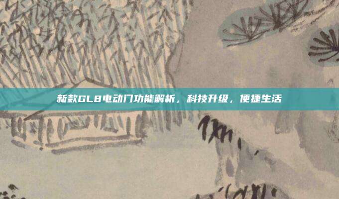 新款GL8电动门功能解析，科技升级，便捷生活
