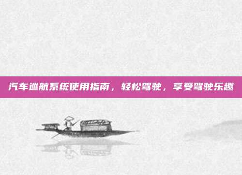 汽车巡航系统使用指南,轻松驾驶,享受驾驶乐趣
