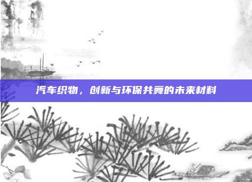 汽车织物，创新与环保共舞的未来材料