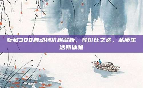 标致308自动挡价格解析,性价比之选,品质生活新体验