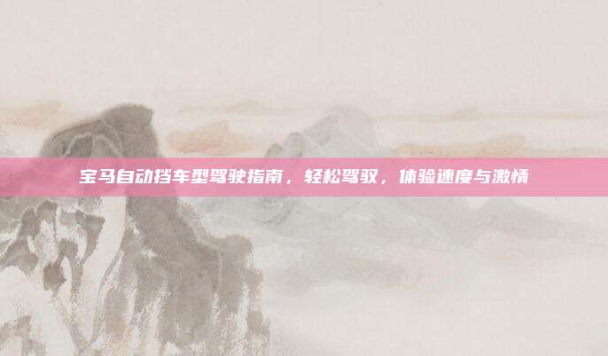 宝马自动挡车型驾驶指南，轻松驾驭，体验速度与激情