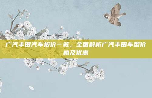 广汽丰田汽车报价一览，全面解析广汽丰田车型价格及优惠