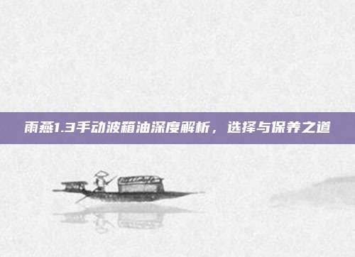 雨燕1.3手动波箱油深度解析，选择与保养之道