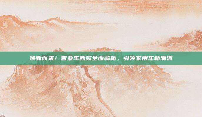 焕新而来！普桑车新款全面解析，引领家用车新潮流