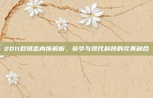 2011款锐志内饰解析，豪华与现代科技的完美融合