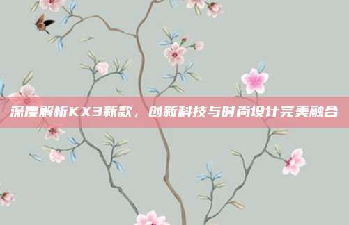 深度解析KX3新款,创新科技与时尚设计完美融合