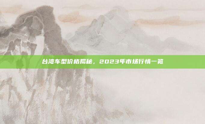 台湾车型价格揭秘，2023年市场行情一览