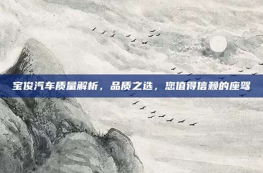 宝俊汽车质量解析,品质之选,您值得信赖的座驾