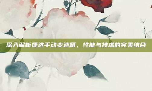 深入解析捷达手动变速箱，性能与技术的完美结合