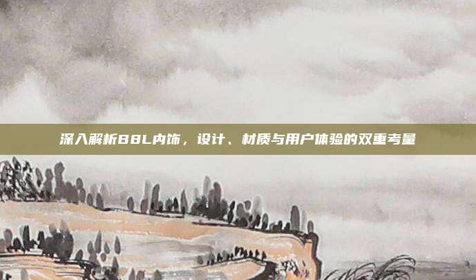 深入解析B8L内饰，设计、材质与用户体验的双重考量
