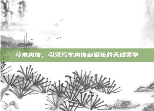 芩木内饰,引领汽车内饰新潮流的天然美学