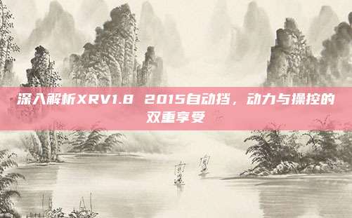 深入解析XRV1.8 2015自动挡，动力与操控的双重享受