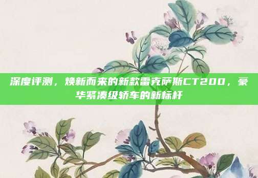 深度评测,焕新而来的新款雷克萨斯CT200,豪华紧凑级轿车的新标杆