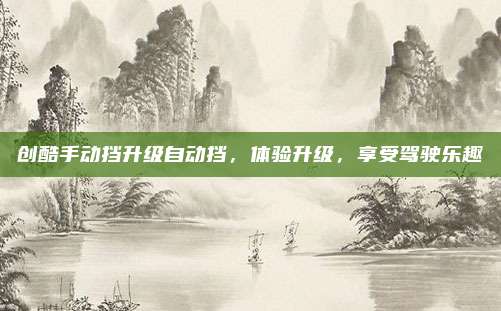 创酷手动挡升级自动挡，体验升级，享受驾驶乐趣