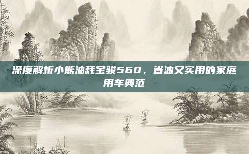 深度解析小熊油耗宝骏560,省油又实用的家庭用车典范