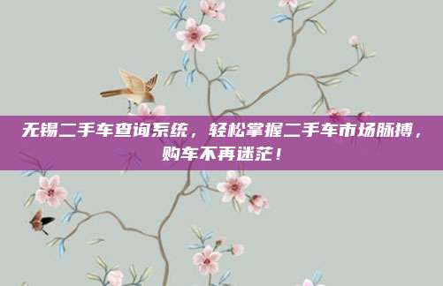 无锡二手车查询系统,轻松掌握二手车市场脉搏,购车不再迷茫!