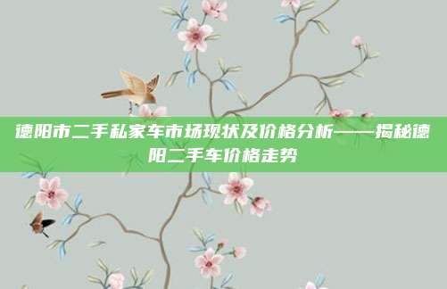 德阳市二手私家车市场现状及价格分析——揭秘德阳二手车价格走势