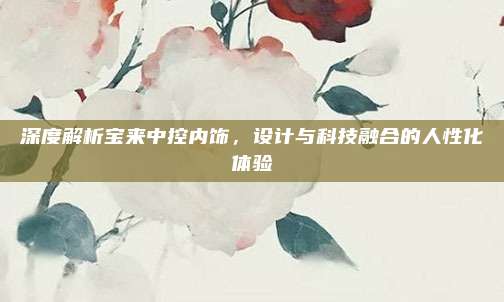 深度解析宝来中控内饰,设计与科技融合的人性化体验