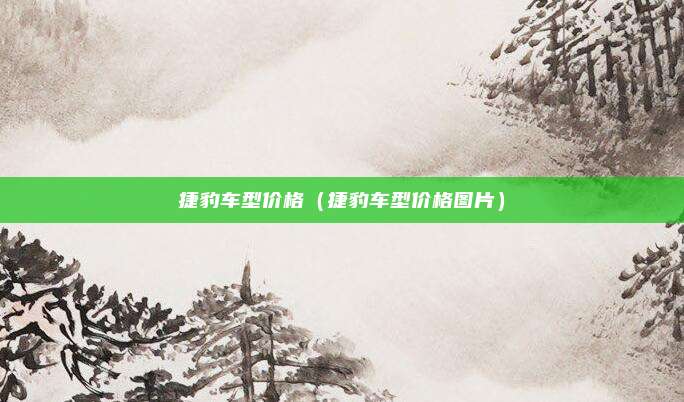捷豹车型价格（捷豹车型价格图片）