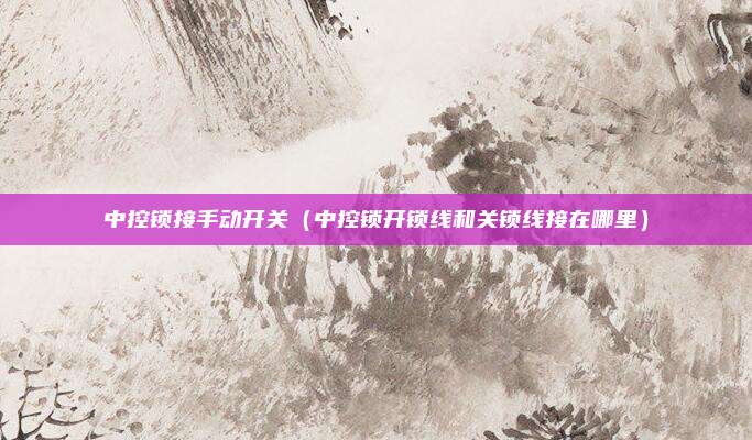 中控锁接手动开关（中控锁开锁线和关锁线接在哪里）