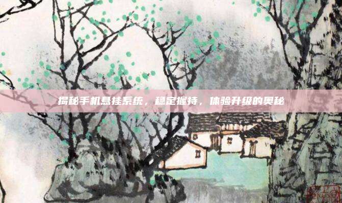 揭秘手机悬挂系统，稳定握持，体验升级的奥秘