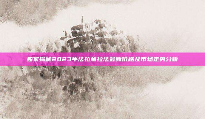 独家揭秘2023年法拉利拉法最新价格及市场走势分析