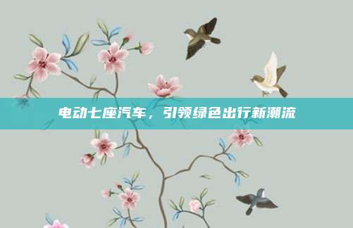 电动七座汽车,引领绿色出行新潮流