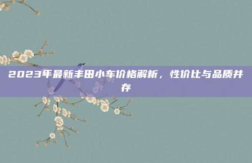 2023年最新丰田小车价格解析，性价比与品质并存