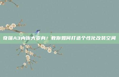 奇瑞A3内饰大变身！教你如何打造个性化改装空间