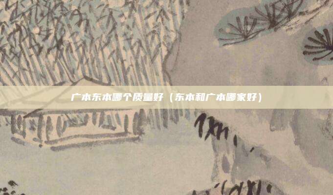 广本东本哪个质量好（东本和广本哪家好）