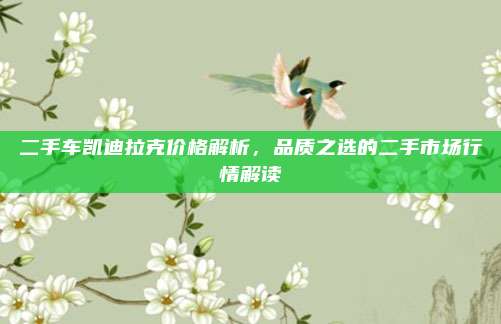 二手车凯迪拉克价格解析，品质之选的二手市场行情解读