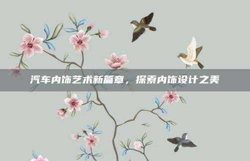 汽车内饰艺术新篇章,探索内饰设计之美