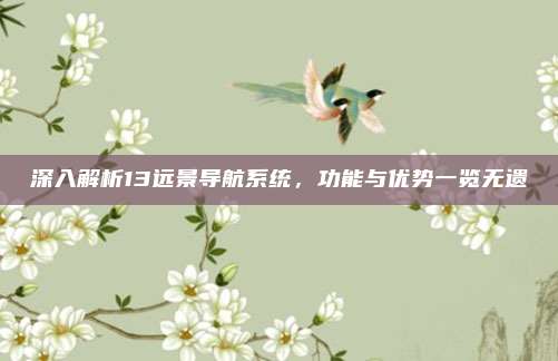 深入解析13远景导航系统,功能与优势一览无遗