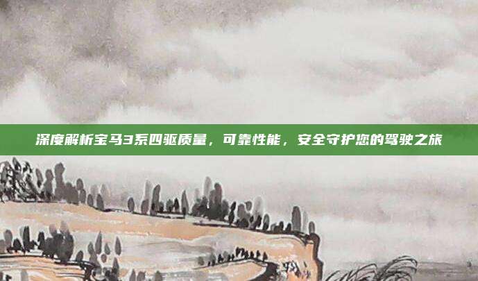 深度解析宝马3系四驱质量,可靠性能,安全守护您的驾驶之旅