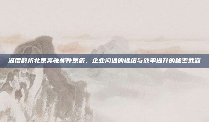 深度解析北京奔驰邮件系统，企业沟通的枢纽与效率提升的秘密武器
