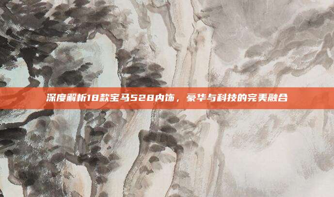 深度解析18款宝马528内饰，豪华与科技的完美融合