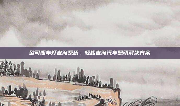 欧司朗车灯查询系统,轻松查询汽车照明解决方案