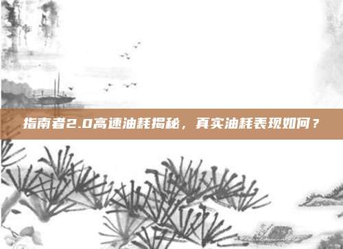 指南者2.0高速油耗揭秘，真实油耗表现如何？