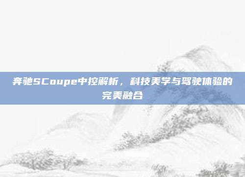 奔驰SCoupe中控解析，科技美学与驾驶体验的完美融合